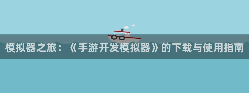 豪门国际老版本的使用方法及注意事项：模拟器之旅：《手游开发模