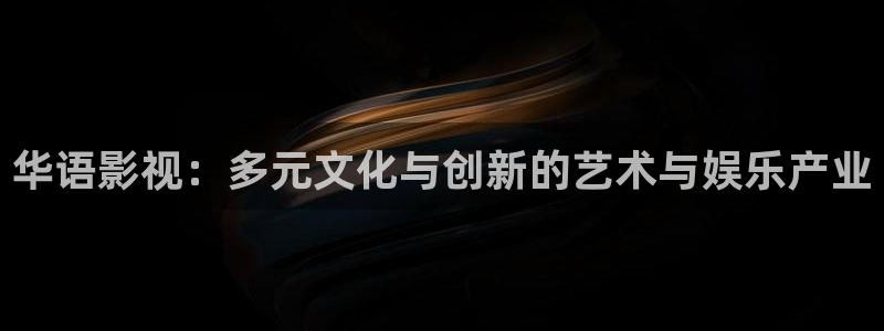 皮特影院在线免费观看：华语影视：多元文化与创新的艺术与娱乐产业