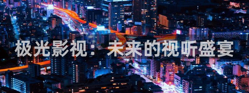 73影院皮特电影：极光影视：未来的视听盛宴